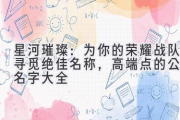 星河璀璨：为你的荣耀战队寻觅绝佳名称，高端点的公会名字大全