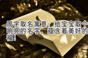 周字取名寓意：给宝宝取个响亮的名字，蕴含着美好的祝福！