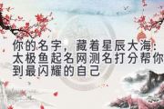 你的名字，藏着星辰大海：太极鱼起名网测名打分帮你找到最闪耀的自己