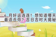 6月好运连连！想知道哪天最适合你？吉日吉时大揭秘！