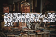 龙年邱姓男宝宝取名：助你找到最闪耀的名字，成就非凡人生