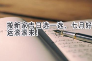 搬新家吉日选一选，七月好运滚滚来！
