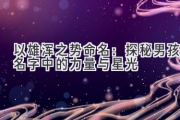 以雄浑之势命名：探秘男孩名字中的力量与星光