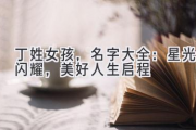 丁姓女孩，名字大全：星光闪耀，美好人生启程
