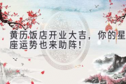 黄历饭店开业大吉，你的星座运势也来助阵！