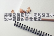 揭秘爱情密码：宋屿洛宜小说中蕴藏的星盘秘密