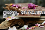 辰时女孩，好名字从星河里来