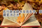 五行缺金缺水女孩名字，蕴藏星河之光