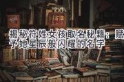 揭秘符姓女孩取名秘籍：赋予她星辰般闪耀的名字