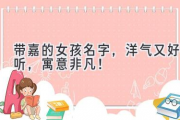 带嘉的女孩名字，洋气又好听，寓意非凡！