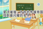 星河璀璨：为你的传媒帝国找到最闪耀的名字
