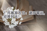 7月搬家吉日：避开霉运，迎接好运！