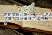 你的星座和施工开工，谁说了算？揭秘最适合你的开工吉日