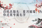 白姓氏取名：星河璀璨，为你点亮专属名字
