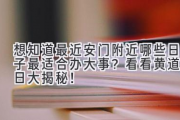 想知道最近安门附近哪些日子最适合办大事？看看黄道吉日大揭秘！