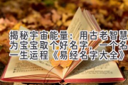 揭秘宇宙能量：用古老智慧为宝宝取个好名字，一个名字一生运程 《易经名字大全》
