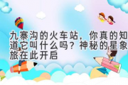 九寨沟的火车站，你真的知道它叫什么吗？神秘的星象之旅在此开启
