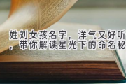 姓刘女孩名字，洋气又好听，带你解读星光下的命名秘诀