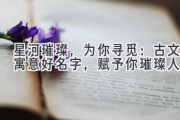 星河璀璨，为你寻觅：古文寓意好名字，赋予你璀璨人生