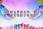百里取名男孩古风：星河璀璨，谱写你的少年传奇