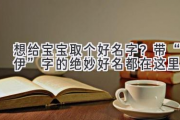 想给宝宝取个好名字？带“伊”字的绝妙好名都在这里！