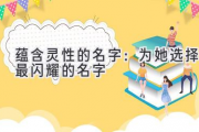 蕴含灵性的名字：为她选择最闪耀的名字