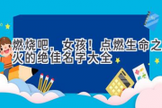 燃烧吧，女孩！点燃生命之火的绝佳名字大全