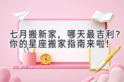 七月搬新家，哪天最吉利？你的星座搬家指南来啦！