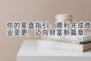 你的星盘指引：顺利完成商业变更，迈向财富新篇章