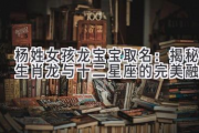 杨姓女孩龙宝宝取名：揭秘生肖龙与十二星座的完美融合
