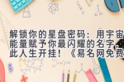解锁你的星盘密码：用宇宙能量赋予你最闪耀的名字，从此人生开挂！《易名网免费起名》