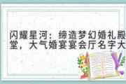 闪耀星河：缔造梦幻婚礼殿堂，大气婚宴宴会厅名字大全