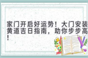 家门开启好运势！大门安装黄道吉日指南，助你步步高升！