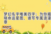 梦幻名字唯美四字：为你揭晓命运星图，谱写专属浪漫篇章