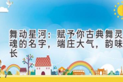 舞动星河：赋予你古典舞灵魂的名字，端庄大气，韵味悠长