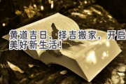 黄道吉日，择吉搬家，开启美好新生活！