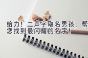 给力！二声字取名男孩，帮您找到最闪耀的名字！