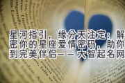星河指引，缘分天注定：解密你的星座爱情密码，助你找到完美伴侣——大智起名网