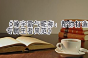 《峰字霸气昵称：帮你打造专属王者风范》