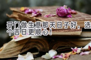 开门做生意那天日子好，选个吉日更顺心！