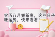农历八月搬新家，这些日子旺运势，快来看看！