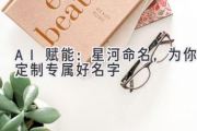 AI赋能：星河命名，为你定制专属好名字