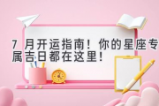 7月开运指南！你的星座专属吉日都在这里！