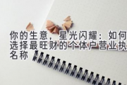你的生意，星光闪耀：如何选择最旺财的个体户营业执照名称
