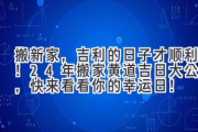 搬新家，吉利的日子才顺利！24年搬家黄道吉日大公开，快来看看你的幸运日！
