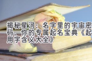 揭秘星河：名字里的宇宙密码，你的专属起名宝典 《起名用字含义大全》