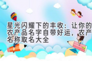 星光闪耀下的丰收：让你的农产品名字自带好运，农产品名称取名大全