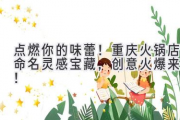 点燃你的味蕾！重庆火锅店命名灵感宝藏，创意火爆来袭！