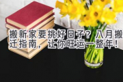 搬新家要挑好日子？八月搬迁指南，让你旺运一整年！