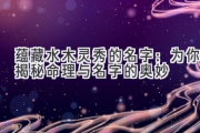 蕴藏水木灵秀的名字：为你揭秘命理与名字的奥妙